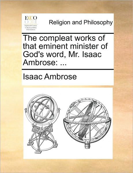The Compleat Works of That Eminent Minister of God's Word, Mr. Isaac Ambrose - Isaac Ambrose - Bücher - Gale Ecco, Print Editions - 9781171166856 - 24. Juni 2010