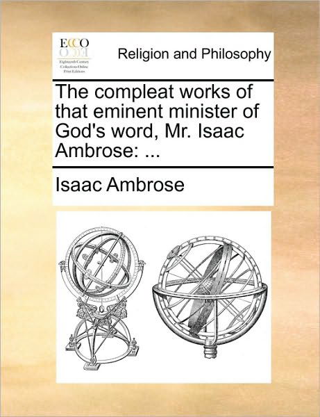 The Compleat Works of That Eminent Minister of God's Word, Mr. Isaac Ambrose - Isaac Ambrose - Libros - Gale Ecco, Print Editions - 9781171166856 - 24 de junio de 2010