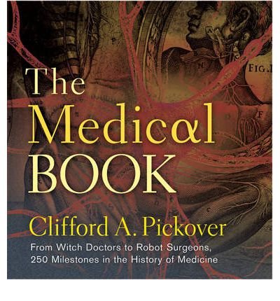 Cover for Clifford A. Pickover · The Medical Book: From Witch Doctors to Robot Surgeons, 250 Milestones in the History of Medicine - Union Square &amp; Co. Milestones (Hardcover Book) (2012)