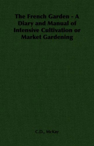 Cover for C.d. Mckay · The French Garden - a Diary and Manual of Intensive Cultivation or Market Gardening (Taschenbuch) (2006)