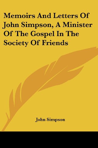 Memoirs and Letters of John Simpson, a Minister of the Gospel in the Society of Friends - John Simpson - Books - Kessinger Publishing, LLC - 9781430450856 - January 17, 2007