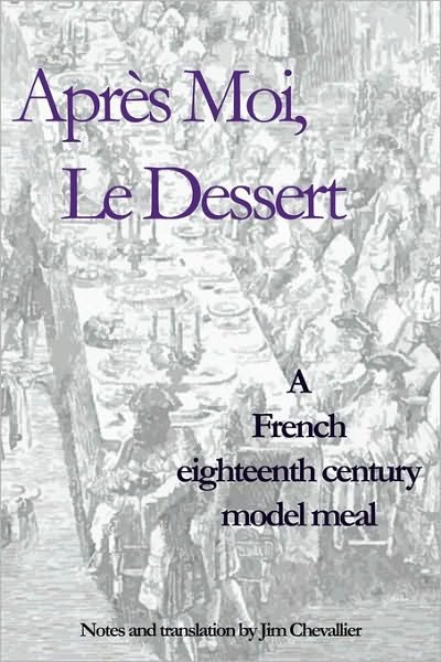 Après Moi, Le Dessert: a French Eighteenth Century Model Meal - Jim Chevallier - Libros - CreateSpace Independent Publishing Platf - 9781434829856 - 10 de enero de 2008