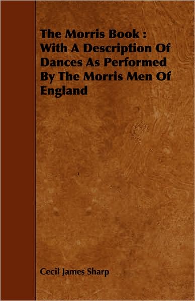 Cover for Cecil James Sharp · The Morris Book: with a Description of Dances As Performed by the Morris men of England (Paperback Book) (2008)