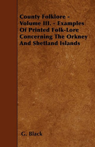 County Folklore - Volume III. - Examples Of Printed Folk-Lore Concerning The Orkney And Shetland Islands - G. F. Black - Books - Read Books - 9781446019856 - June 5, 2010