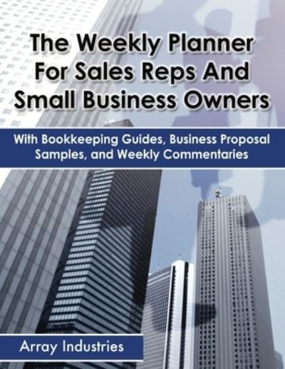 Cover for Array Industries · The Weekly Planner For Sales Reps And Small Business Owners: With Bookkeeping Guides, Business Proposal Samples, and Weekly Commentaries (Pocketbok) (2015)