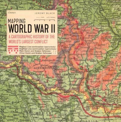 Cover for Jeremy Black · Mapping World War II: A Cartographic History of the World's Largest Conflict (Hardcover Book)