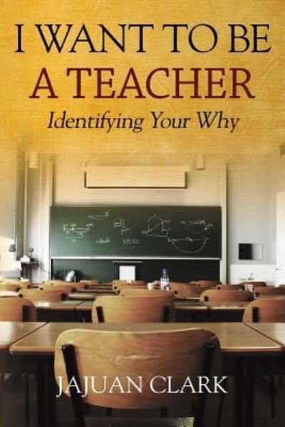 Cover for Jajuan Clark · I Want To Be A Teacher: Identifying Your Why (Paperback Bog) (2017)