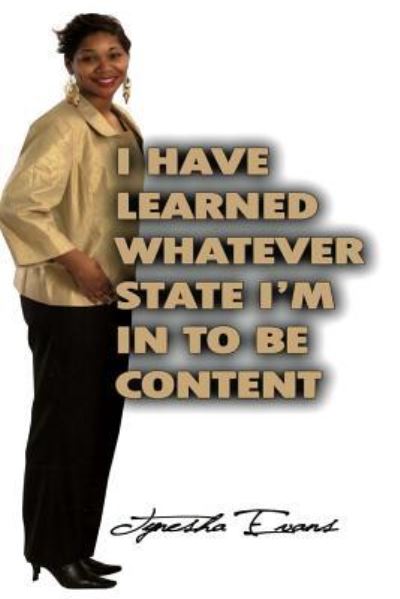 I Have Learned Whatever State I'm in to Be Content! - Tynesha Evans - Books - Createspace - 9781480215856 - October 31, 2012