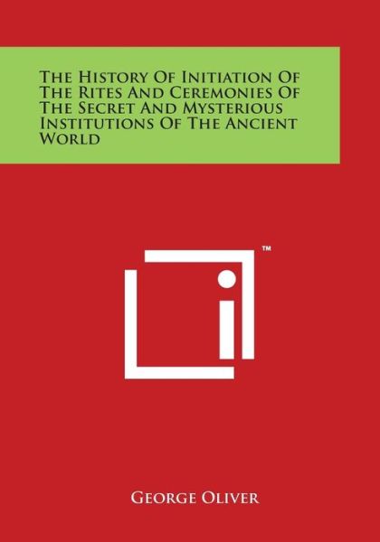 Cover for George Oliver · The History of Initiation of the Rites and Ceremonies of the Secret and Mysterious Institutions of the Ancient World (Taschenbuch) (2014)