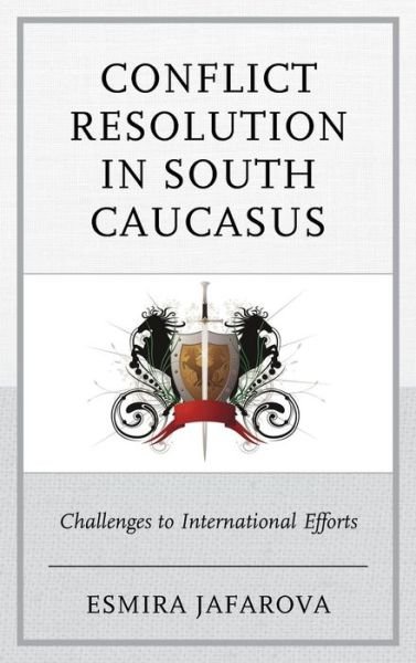 Esmira Jafarova · Conflict Resolution in South Caucasus: Challenges to International Efforts (Hardcover Book) (2014)