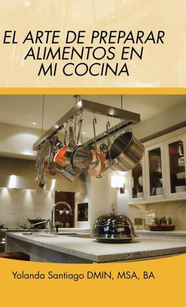 Cover for Yolanda Santiago · El Arte De Preparar Alimentos en Mi Cocina (Hardcover Book) (2015)