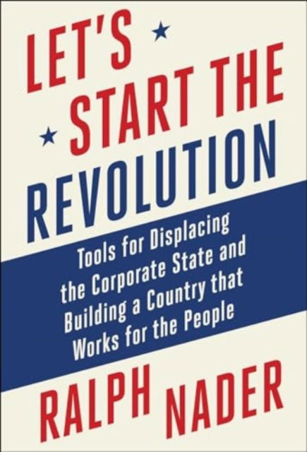 Cover for Ralph Nader · Let's Start the Revolution: Tools for Displacing the Corporate State and Building a Country that Works for the People (Hardcover Book) (2024)