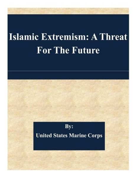 Islamic Extremism: a Threat for the Future - United States Marine Corps - Books - Createspace - 9781511487856 - March 28, 2015