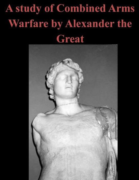Cover for U S Army Command and General Staff Coll · A Study of Combined Arms Warfare by Alexander the Great (Taschenbuch) (2015)