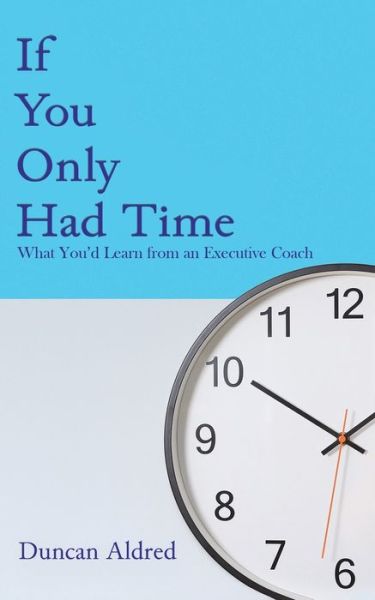 Cover for Duncan Aldred · If You Only Had Time: What You'd Learn from an Executive Coach (Paperback Book) (2021)