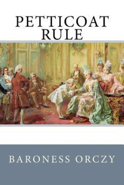 Petticoat Rule - Baroness Emmuska Orczy - Books - Createspace Independent Publishing Platf - 9781541059856 - December 11, 2016