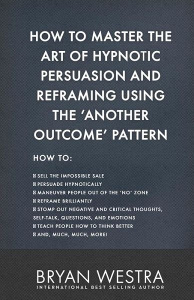 Cover for Bryan Westra · How To Master The Art of Hypnotic Persuasion and Reframing Using The Another Outcome Pattern (Taschenbuch) (2017)