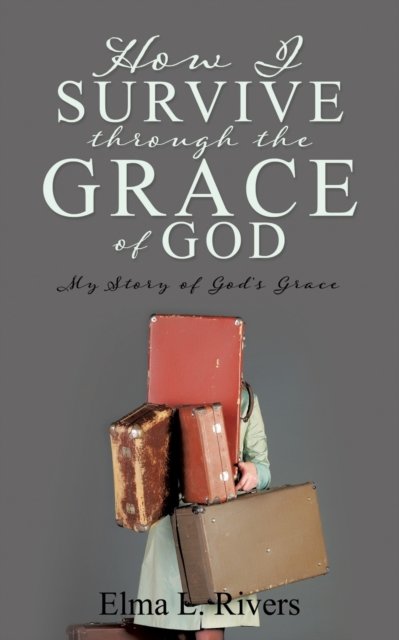 How I Survive Through the Grace of God - Elma L Rivers - Kirjat - Xulon Press - 9781545668856 - perjantai 28. helmikuuta 2020