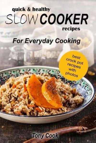 Quick & Healthy Slow Cooker Recipes For Everyday Cooking - Tony Cook - Bøger - Createspace Independent Publishing Platf - 9781546489856 - 5. maj 2017