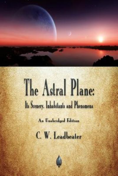 Cover for C W Leadbeater · The Astral Plane: Its Scenery, Inhabitants and Phenomena (Paperback Book) (2018)