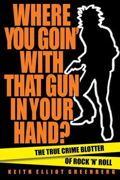 Cover for Keith Elliot Greenberg · Where You Goin' with That Gun in Your Hand?: The True Crime Blotter of Rock 'n' Roll (Paperback Book) (2019)