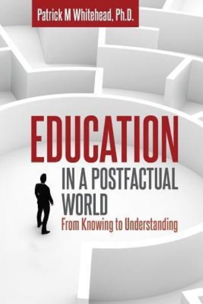 Cover for Patrick  M Whitehead · Education in a Postfactual World : From Knowing to Understanding (Paperback Book) (2018)