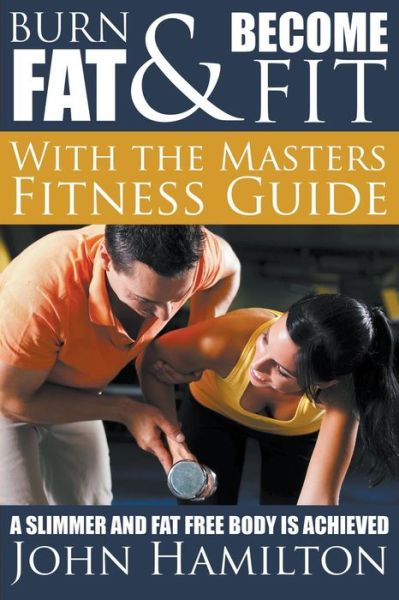 Cover for John Hamilton · Burn Fat and Become Fit with the Masters Fitness Guide: a Slimmer and Fat Free Body is Achieved (Paperback Book) (2014)