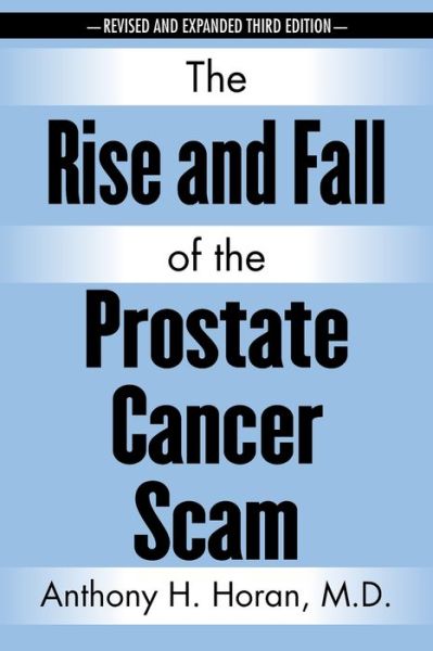 Cover for Horan, Anthony H, M D · The Rise and Fall of the Prostate Cancer Scam (Paperback Book) [3rd edition] (2020)