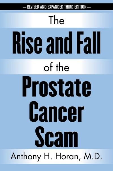 Cover for Horan, Anthony H, M D · The Rise and Fall of the Prostate Cancer Scam (Pocketbok) [3rd edition] (2020)