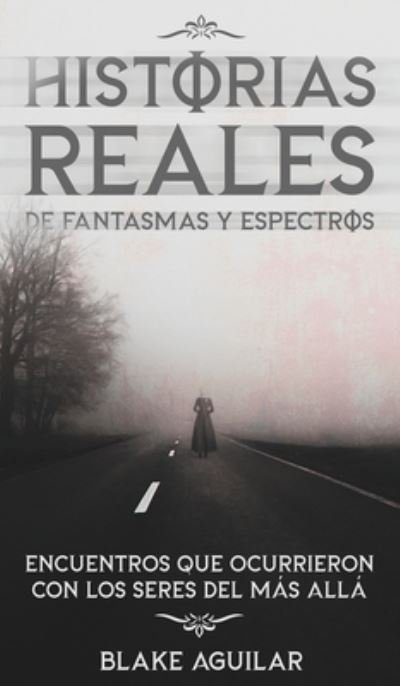 Cover for Blake Aguilar · Historias Reales de Fantasmas y Espectros: Encuentros que Ocurrieron con los Seres del mas Alla (Hardcover Book) (2021)