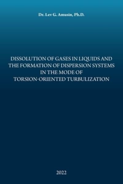 Cover for Lev G. Amusin · Dissolution of Gases in Liquids and the Formation of Dispersion Systems in the Mode of Torsion-Oriented Turbulization (Bog) (2022)