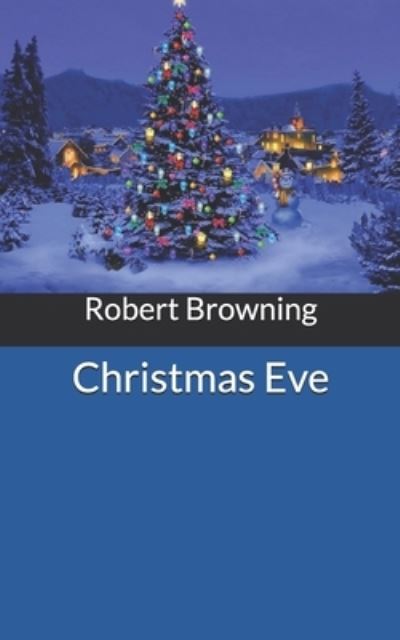 Christmas Eve - Robert Browning - Books - Independently Published - 9781672809856 - December 31, 2019