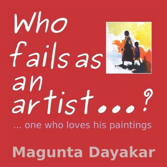 Cover for Magunta Dayakar · Who Fails As An Artist ...? ...One who loves his paintings (Paperback Book) (2018)
