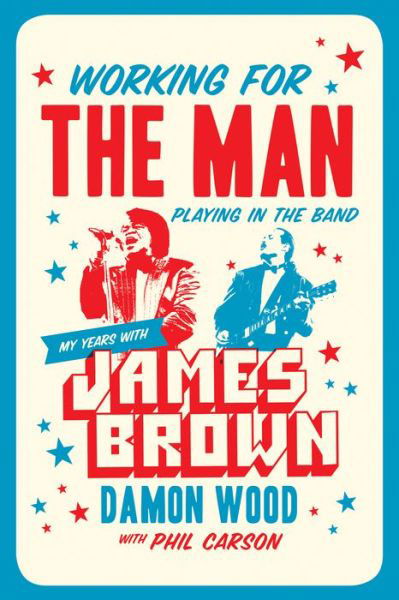 Cover for Damon Wood · Working for the Man, Playing in the Band: My Years with James Brown (Inbunden Bok) (2018)