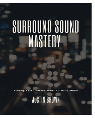 Surround Sound Mastery - Justin Brown - Bücher - Blurb, Incorporated - 9781777373856 - 26. April 2024