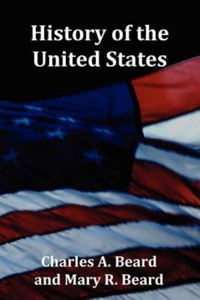 History of the United States - with Index, Topical Syllabus, footnotes, tables of populations and Presidents and copious illustrations - Charles A Beard - Books - Oxford City Press - 9781781390856 - February 19, 2012