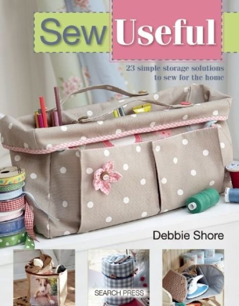 Sew Useful: 23 Simple Storage Solutions to Sew for the Home - Debbie Shore - Kirjat - Search Press Ltd - 9781782210856 - maanantai 24. marraskuuta 2014