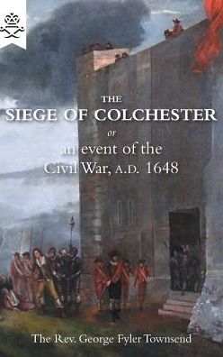 Cover for Georger Fyler Townsend · The Siege of Colchester: Or an Event of the Civil War, A.D. 1648 (Pocketbok) (2016)