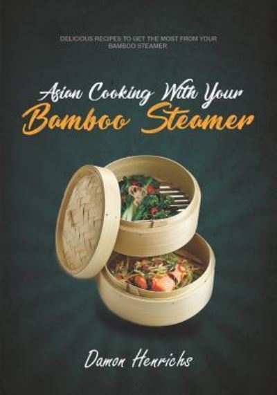 Cover for Damon Henrichs · Asian Cooking With Your Bamboo Steamer (Taschenbuch) (2018)