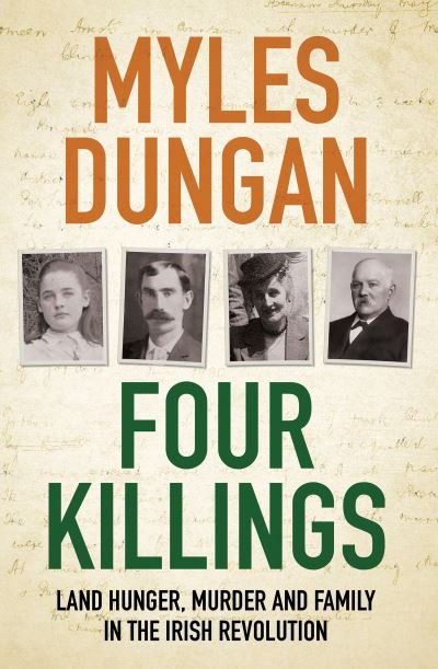 Four Killings: Land Hunger, Murder and A Family in the Irish Revolution - Myles Dungan - Bøger - Bloomsbury Publishing PLC - 9781800244856 - 12. maj 2022