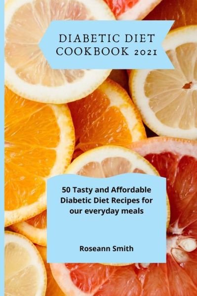 Cover for Roseann Smith · Diabetic Diet Cookbook 2021: 50 Tasty and Affordable Diabetic Diet Recipes for our everyday meals (Paperback Bog) (2021)