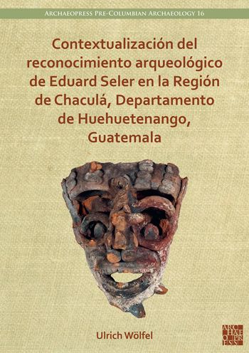 Cover for Wolfel, Ulrich (Fellow, Universitat Bonn, Institut fur Archaologie und Kulturanthropologie, Abteilung fur Altamerikanistik) · Contextualizacion del reconocimiento arqueologico de Eduard Seler en la Region de Chacula, Departamento de Huehuetenango, Guatemala - Archaeopress Pre-Columbian Archaeology (Paperback Book) (2022)