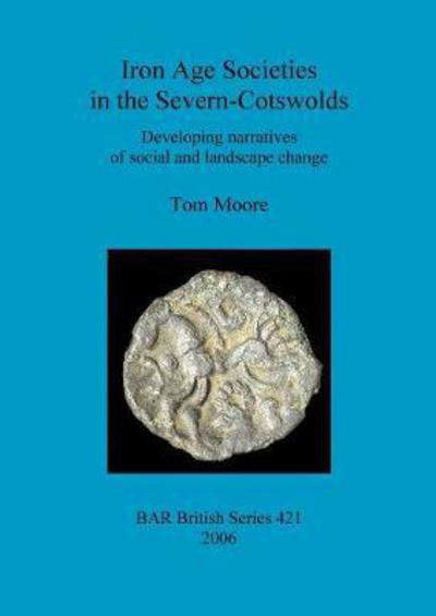 Cover for Tom Moore · Iron Age Societies in the Severn-cotswolds: Developing Narratives of Social and Landscape Change - British Archaeological Reports British Series (Paperback Book) (2006)