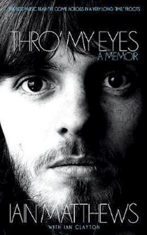 Thro' My Eyes: A Memoir - Iain Matthews - Böcker - Route Publishing - 9781901927856 - 8 mars 2021