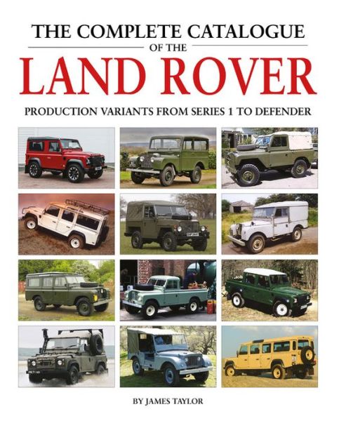 Cover for James Taylor · The Complete Catalogue of the Land Rover: Production Variants from Series 1 to Defender (Inbunden Bok) (2019)