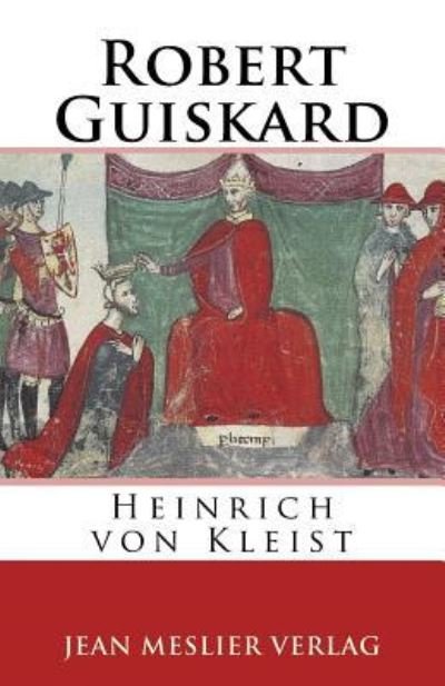 Robert Guiskard - Heinrich von Kleist - Livros - Createspace Independent Publishing Platf - 9781986531856 - 15 de março de 2018
