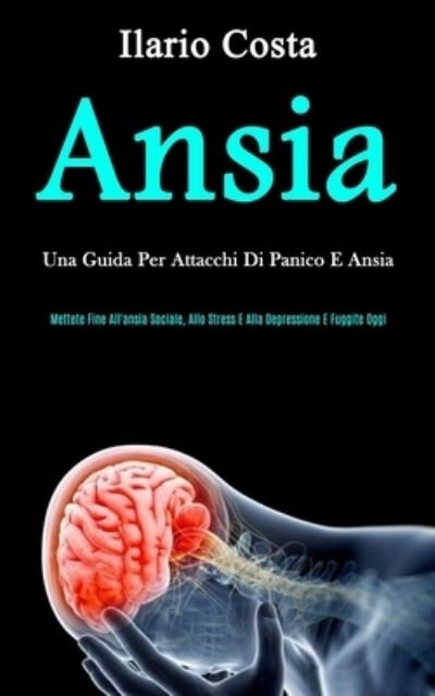 Cover for Ilario Costa · Ansia: Una guida per attacchi di panico e ansia (Mettete fine all'ansia sociale, allo stress e alla depressione e fuggite oggi) (Taschenbuch) (2020)