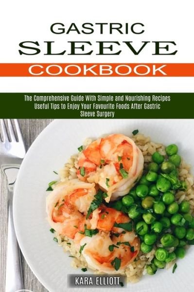Cover for Kara Elliott · Gastric Sleeve Cookbook: Useful Tips to Enjoy Your Favourite Foods After Gastric Sleeve Surgery (The Comprehensive Guide With Simple and Nourishing Recipes) (Paperback Book) (2021)