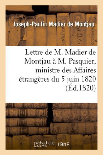 Cover for Madier De Montjau-j-p · Lettre De M. Madier De Montjau a M. Pasquier, Ministre Des Affaires Etrangeres Du 5 Juin 1820 (Taschenbuch) [French edition] (2013)