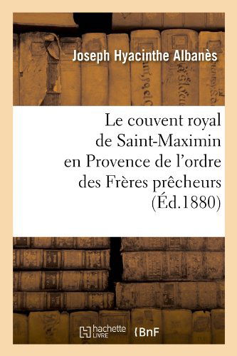 Cover for Joseph Hyacinthe Albanes · Le Couvent Royal De Saint-maximin en Provence De L'ordre Des Freres Precheurs (Ed.1880) (French Edition) (Pocketbok) [French edition] (2012)